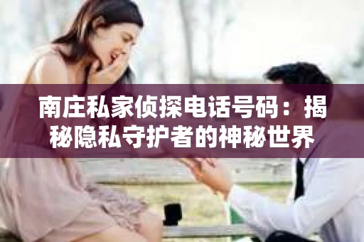 南庄私家侦探电话号码：揭秘隐私守护者的神秘世界