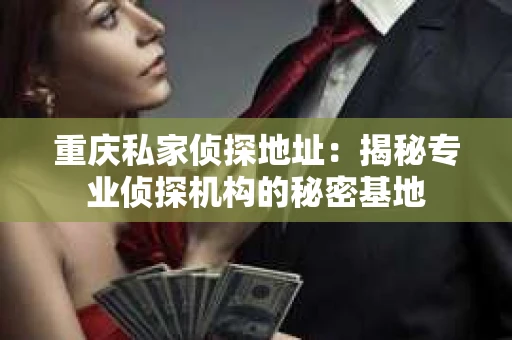 重庆私家侦探地址：揭秘专业侦探机构的秘密基地