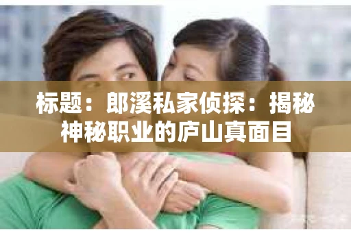 标题：郎溪私家侦探：揭秘神秘职业的庐山真面目