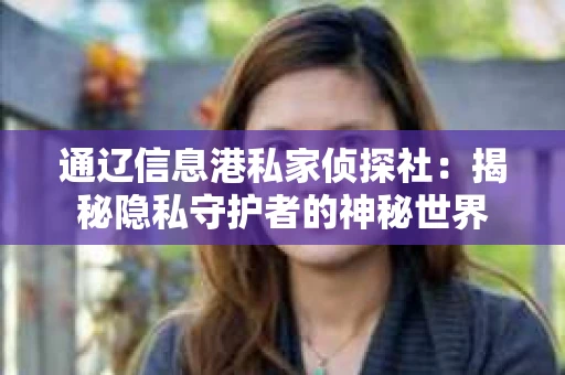 通辽信息港私家侦探社：揭秘隐私守护者的神秘世界