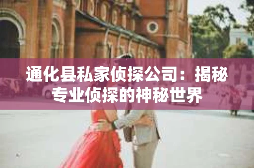 通化县私家侦探公司：揭秘专业侦探的神秘世界