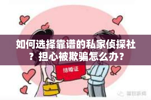 如何选择靠谱的私家侦探社？担心被欺骗怎么办？
