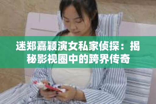 迷郑嘉颖演女私家侦探：揭秘影视圈中的跨界传奇