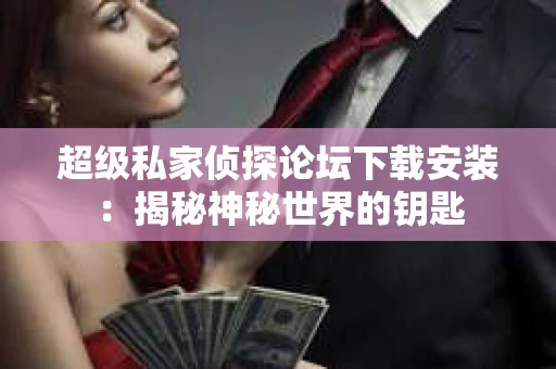 超级私家侦探论坛下载安装：揭秘神秘世界的钥匙