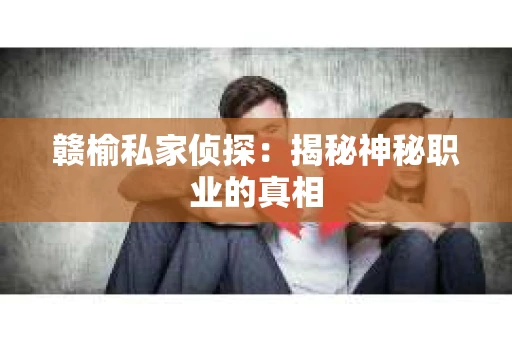 赣榆私家侦探：揭秘神秘职业的真相
