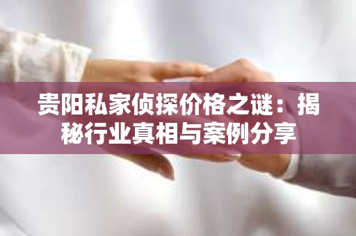 贵阳私家侦探价格之谜：揭秘行业真相与案例分享