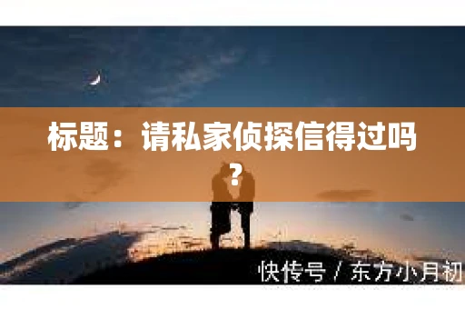 标题：请私家侦探信得过吗？