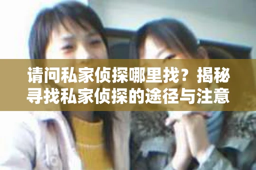 请问私家侦探哪里找？揭秘寻找私家侦探的途径与注意事项