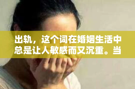 出轨，这个词在婚姻生活中总是让人敏感而又沉重。当它发生时，如何谈判挽回，如何重新建立信任，成为了许多夫妻面临的问题。今天，我们就来聊聊这个话题，希望能给那些正在经历婚姻困境的朋友们一些帮助。