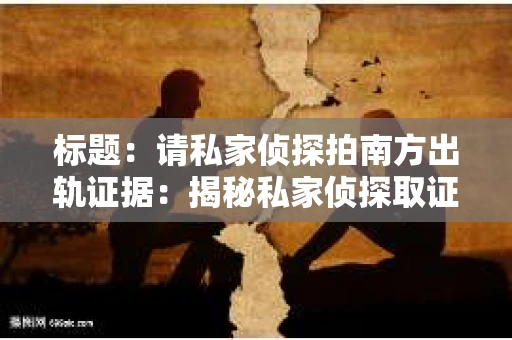 标题：请私家侦探拍南方出轨证据：揭秘私家侦探取证过程