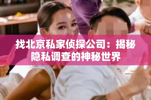 找北京私家侦探公司：揭秘隐私调查的神秘世界