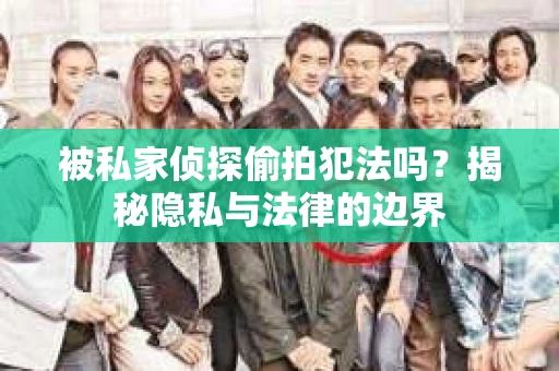 被私家侦探偷拍犯法吗？揭秘隐私与法律的边界