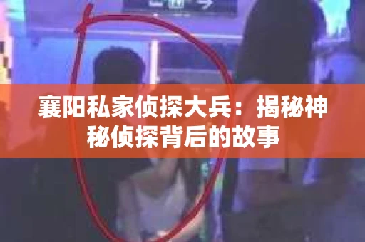 襄阳私家侦探大兵：揭秘神秘侦探背后的故事