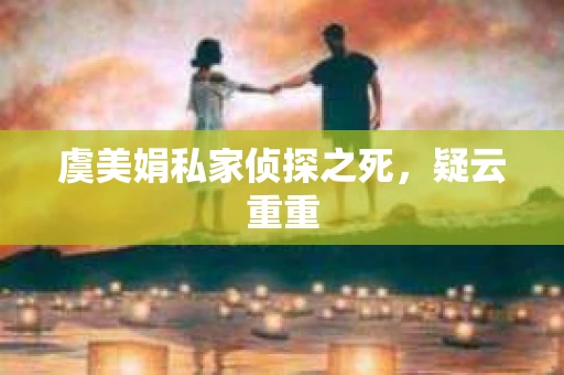 虞美娟私家侦探之死，疑云重重