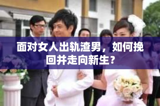 面对女人出轨渣男，如何挽回并走向新生？