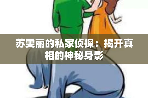 苏雯丽的私家侦探：揭开真相的神秘身影