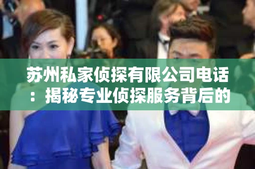 苏州私家侦探有限公司电话：揭秘专业侦探服务背后的故事