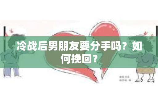 冷战后男朋友要分手吗？如何挽回？
