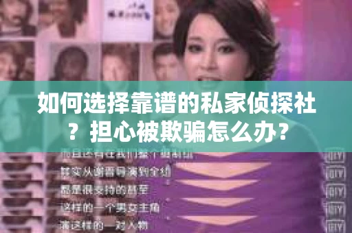 如何选择靠谱的私家侦探社?担心被欺骗怎么办? 如何选择靠谱的私家侦探社?担心被欺骗怎么办?