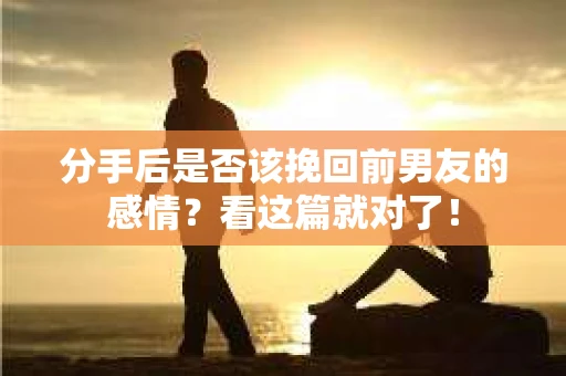 分手后是否该挽回前男友的感情？看这篇就对了！
