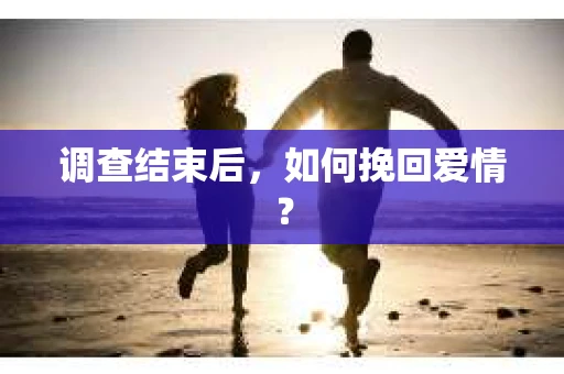 调查结束后,如何挽回爱情? 调查结束后,如何挽回爱情?