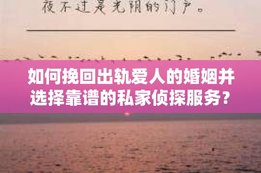 如何挽回出轨爱人的婚姻并选择靠谱的私家侦探服务？