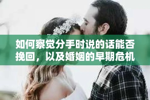 如何察觉分手时说的话能否挽回，以及婚姻的早期危机信号？