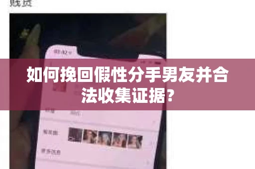 如何挽回假性分手男友并合法收集证据？