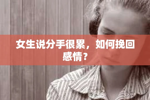 女生说分手很累,如何挽回感情? 女生说分手很累,如何挽回感情?