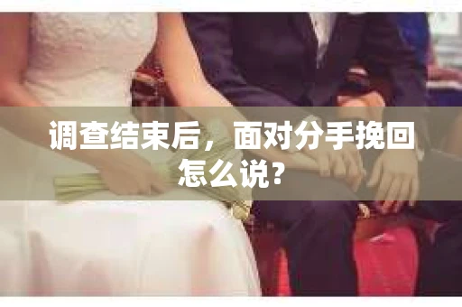 调查结束后，面对分手挽回怎么说？