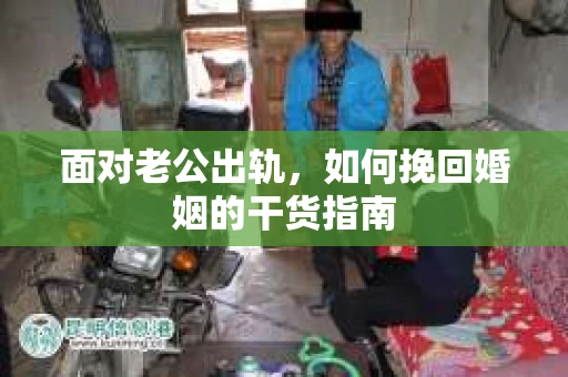 面对老公出轨，如何挽回婚姻的干货指南