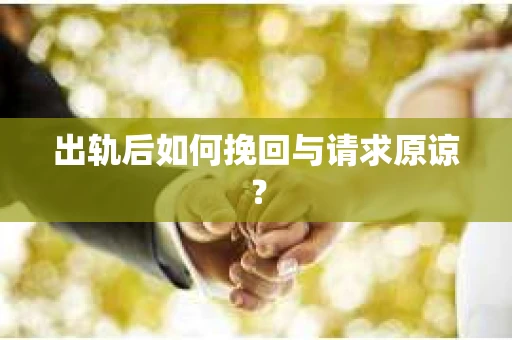 出轨后如何挽回与请求原谅？