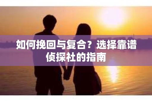 如何挽回与复合？选择靠谱侦探社的指南