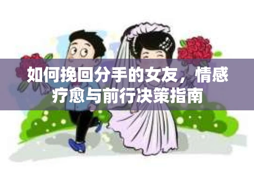 如何挽回分手的女友，情感疗愈与前行决策指南