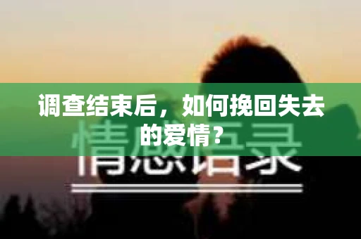 调查结束后，如何挽回失去的爱情？