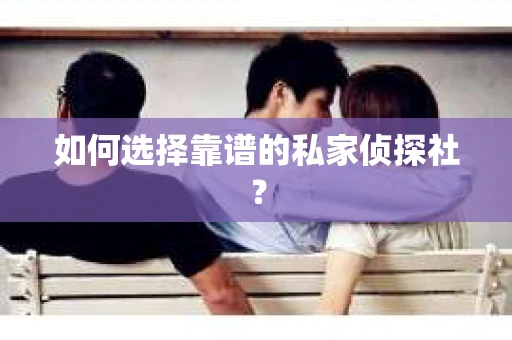 如何选择靠谱的私家侦探社？