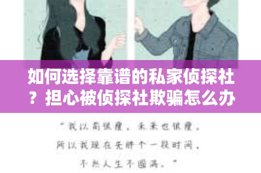 如何选择靠谱的私家侦探社?担心被侦探社欺骗怎么办? 如何选择靠谱的私家侦探社?担心被侦探社欺骗怎么办?