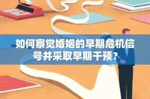 如何察觉婚姻的早期危机信号并采取早期干预？