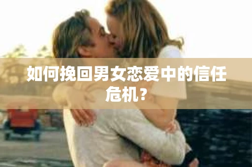 如何挽回男女恋爱中的信任危机？