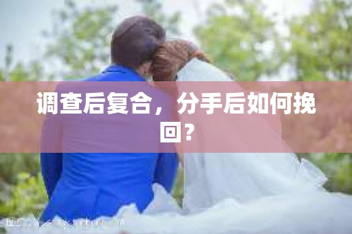 调查后复合，分手后如何挽回？
