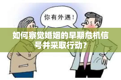 如何察觉婚姻的早期危机信号并采取行动？
