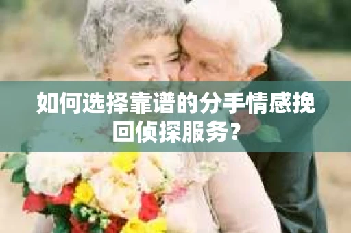 如何选择靠谱的分手情感挽回侦探服务？