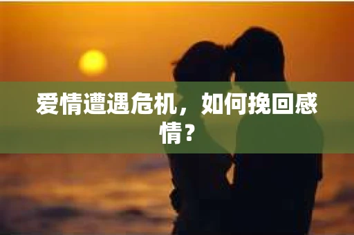 爱情遭遇危机，如何挽回感情？
