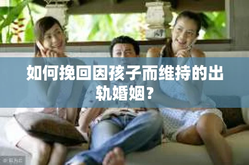 如何挽回因孩子而维持的出轨婚姻？