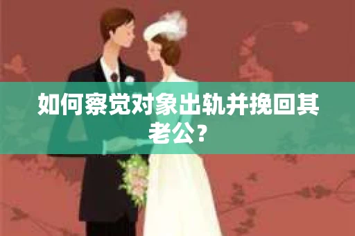 如何察觉对象出轨并挽回其老公？