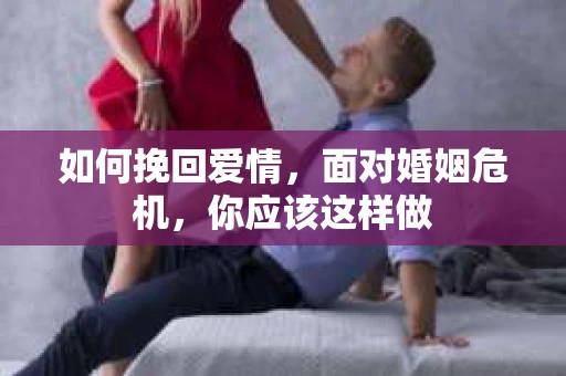 如何挽回爱情，面对婚姻危机，你应该这样做