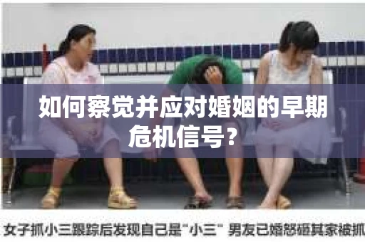 如何察觉并应对婚姻的早期危机信号？