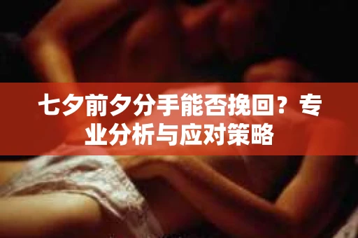七夕前夕分手能否挽回？专业分析与应对策略