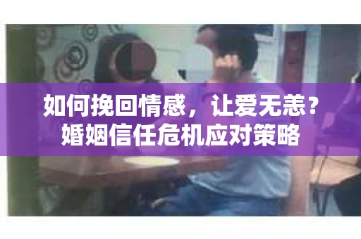 如何挽回情感，让爱无恙？婚姻信任危机应对策略