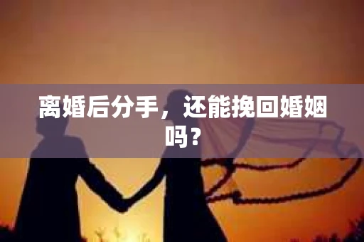 离婚后分手，还能挽回婚姻吗？